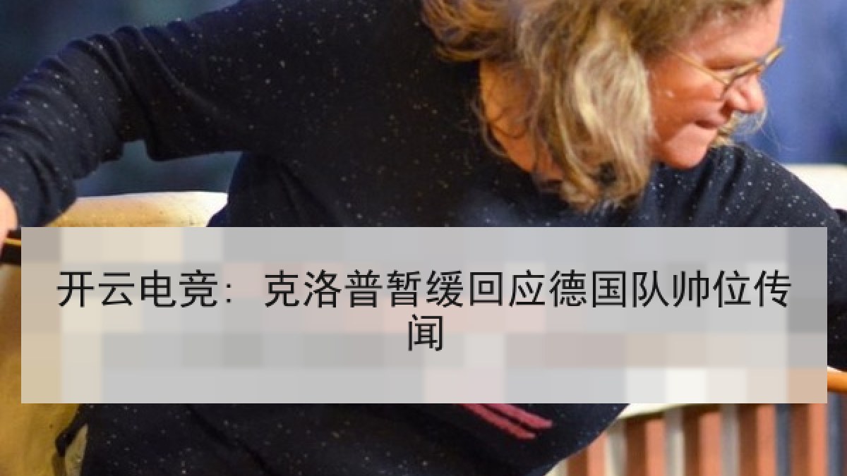 开云电竞: 克洛普暂缓回应德国队帅位传闻