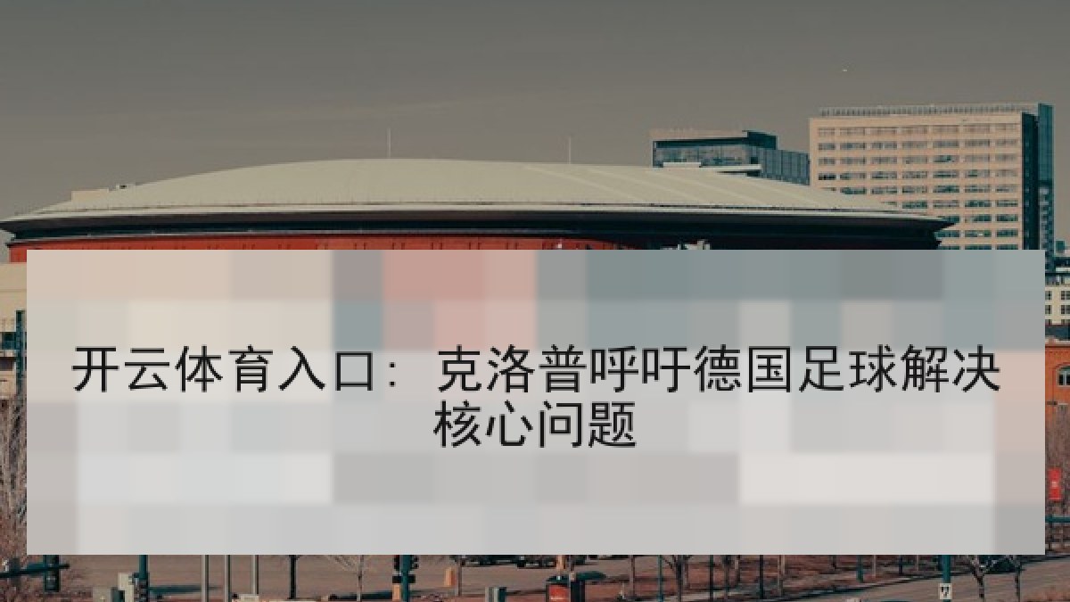 开云体育入口: 克洛普呼吁德国足球解决核心问题