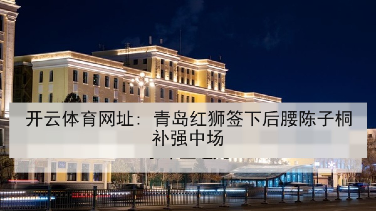 开云体育网址: 青岛红狮签下后腰陈子桐补强中场