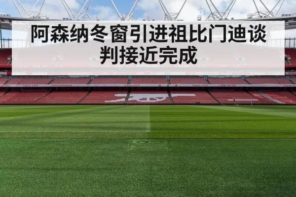 阿森纳冬窗引进祖比门迪谈判接近完成