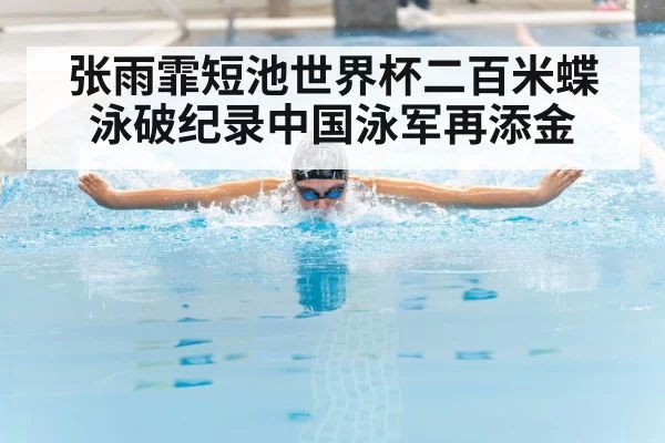 张雨霏短池世界杯二百米蝶泳破纪录中国泳军再添金