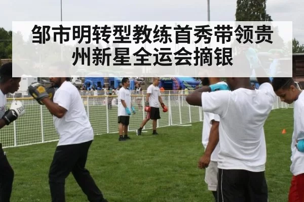 邹市明转型教练首秀带领贵州新星全运会摘银