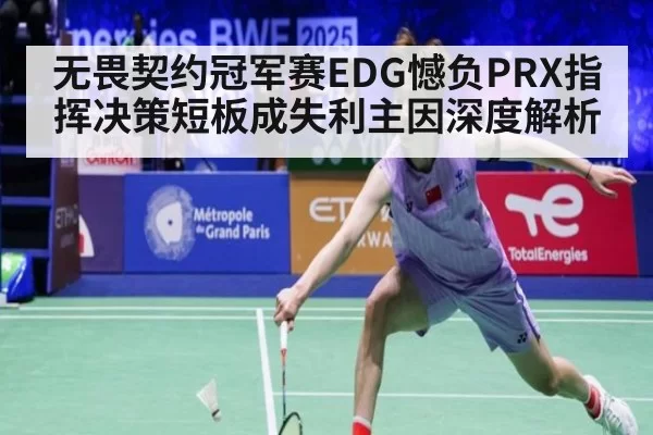 无畏契约冠军赛EDG憾负PRX指挥决策短板成失利主因深度解析