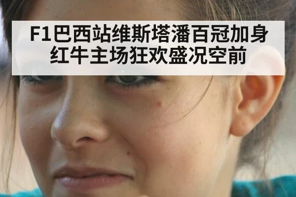F1巴西站维斯塔潘百冠加身 红牛主场狂欢盛况空前
