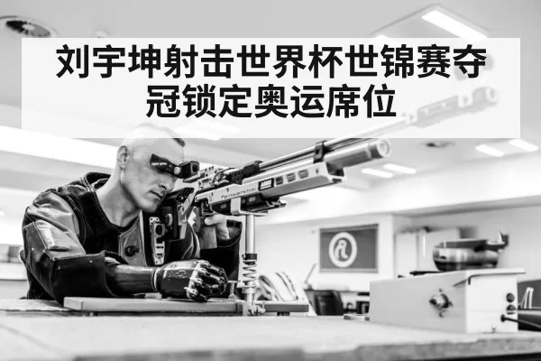 刘宇坤射击世界杯世锦赛夺冠锁定奥运席位